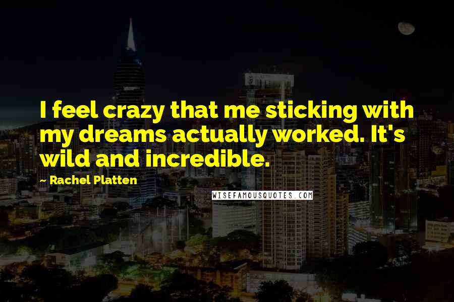 Rachel Platten Quotes: I feel crazy that me sticking with my dreams actually worked. It's wild and incredible.