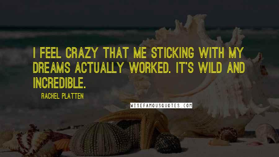 Rachel Platten Quotes: I feel crazy that me sticking with my dreams actually worked. It's wild and incredible.