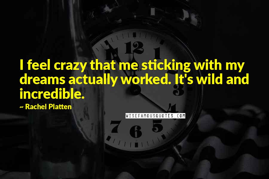 Rachel Platten Quotes: I feel crazy that me sticking with my dreams actually worked. It's wild and incredible.