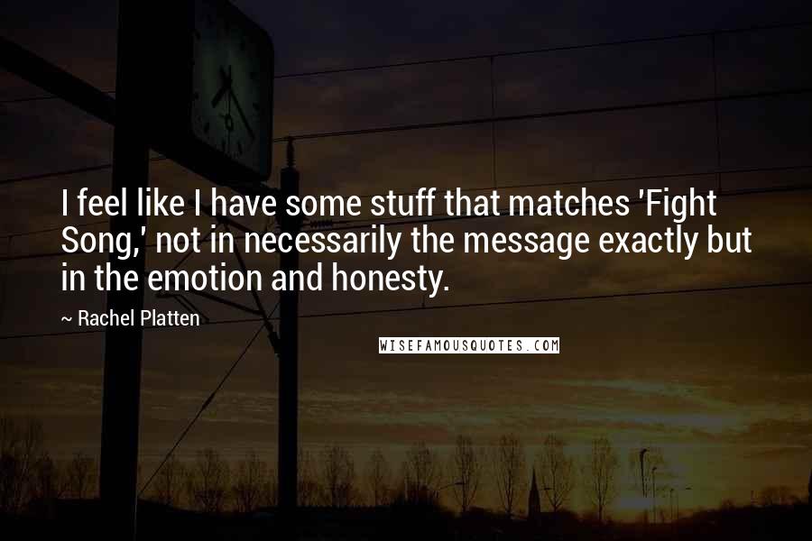 Rachel Platten Quotes: I feel like I have some stuff that matches 'Fight Song,' not in necessarily the message exactly but in the emotion and honesty.