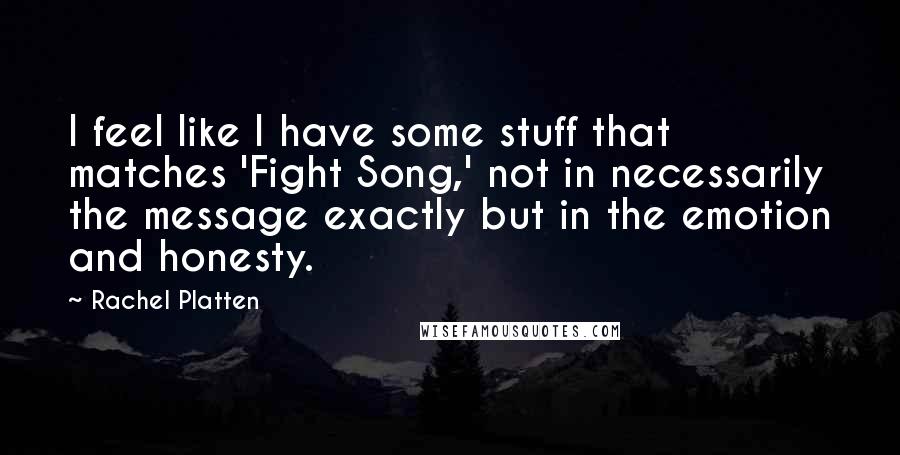 Rachel Platten Quotes: I feel like I have some stuff that matches 'Fight Song,' not in necessarily the message exactly but in the emotion and honesty.