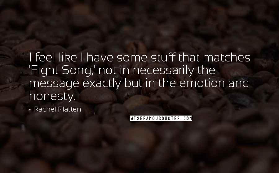 Rachel Platten Quotes: I feel like I have some stuff that matches 'Fight Song,' not in necessarily the message exactly but in the emotion and honesty.