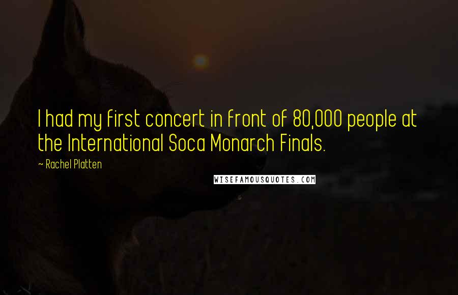 Rachel Platten Quotes: I had my first concert in front of 80,000 people at the International Soca Monarch Finals.