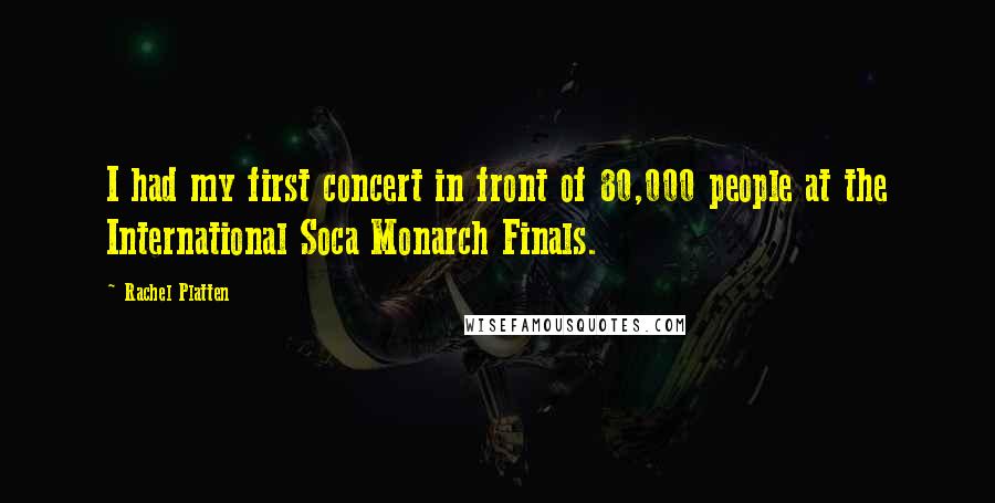 Rachel Platten Quotes: I had my first concert in front of 80,000 people at the International Soca Monarch Finals.