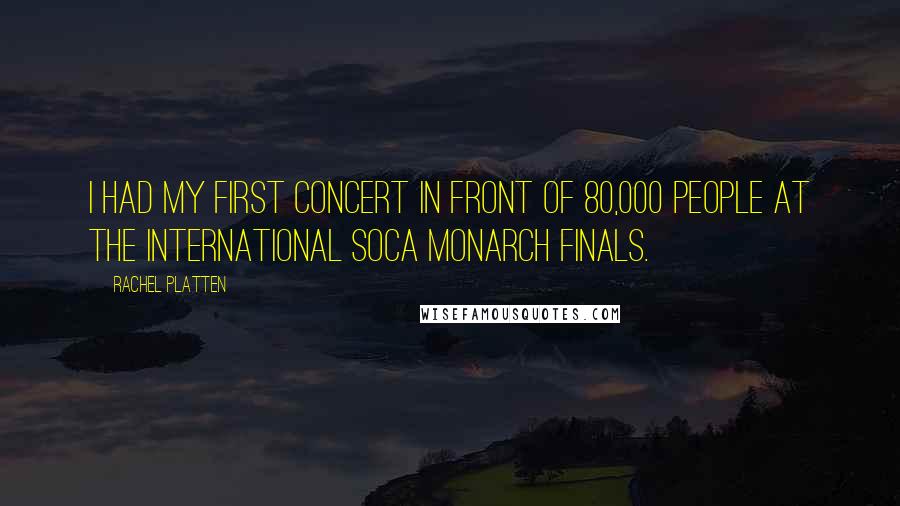 Rachel Platten Quotes: I had my first concert in front of 80,000 people at the International Soca Monarch Finals.