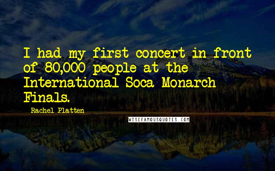 Rachel Platten Quotes: I had my first concert in front of 80,000 people at the International Soca Monarch Finals.