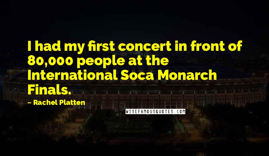 Rachel Platten Quotes: I had my first concert in front of 80,000 people at the International Soca Monarch Finals.