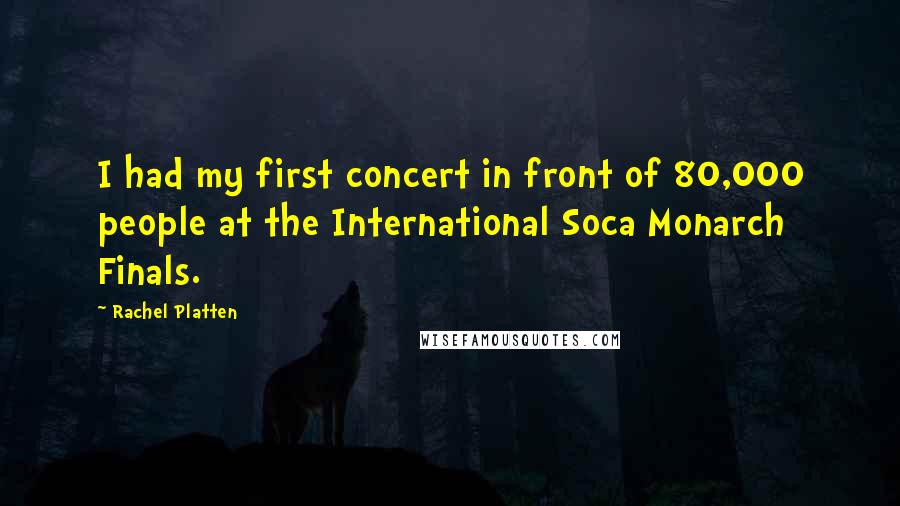 Rachel Platten Quotes: I had my first concert in front of 80,000 people at the International Soca Monarch Finals.