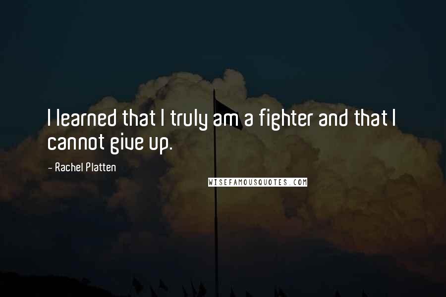 Rachel Platten Quotes: I learned that I truly am a fighter and that I cannot give up.