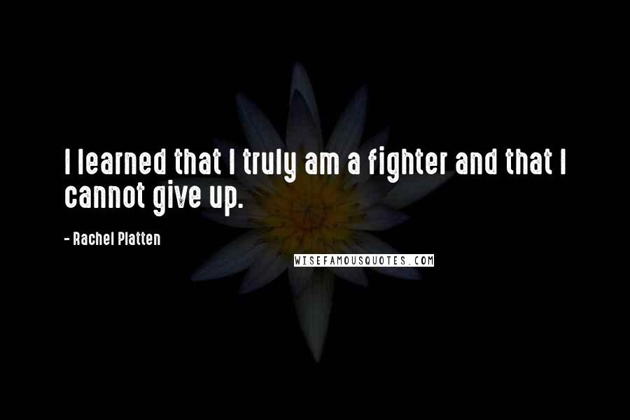 Rachel Platten Quotes: I learned that I truly am a fighter and that I cannot give up.