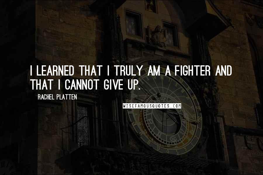 Rachel Platten Quotes: I learned that I truly am a fighter and that I cannot give up.