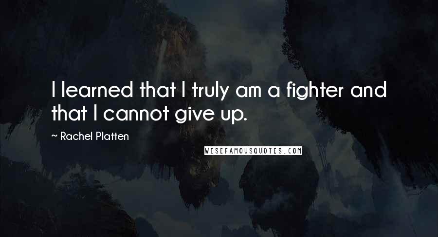 Rachel Platten Quotes: I learned that I truly am a fighter and that I cannot give up.