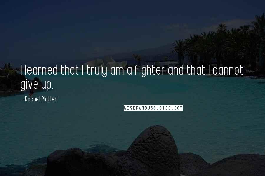Rachel Platten Quotes: I learned that I truly am a fighter and that I cannot give up.