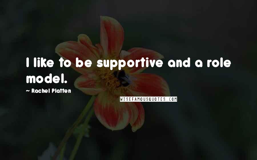 Rachel Platten Quotes: I like to be supportive and a role model.