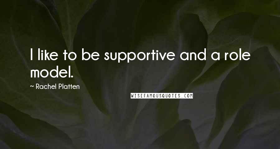Rachel Platten Quotes: I like to be supportive and a role model.