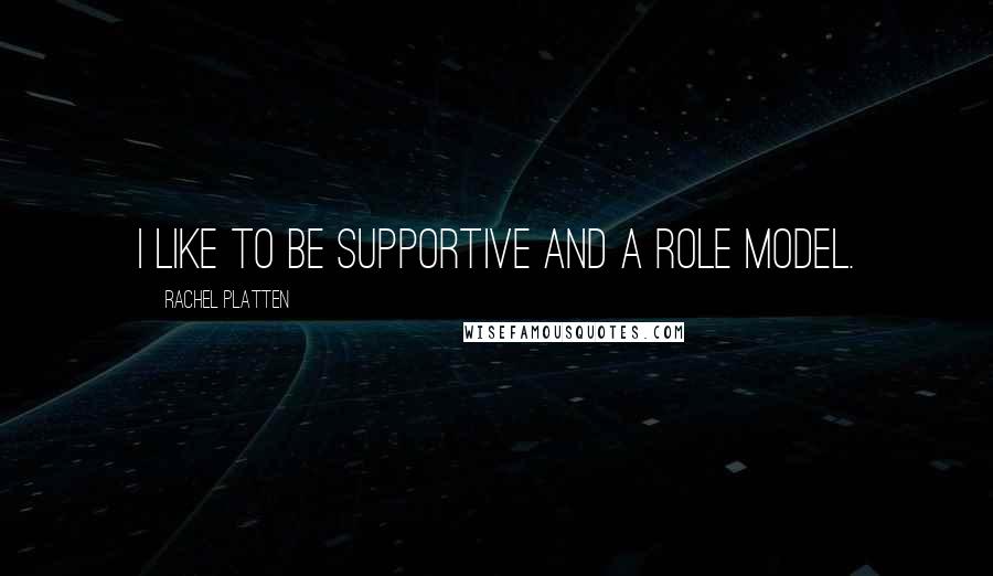 Rachel Platten Quotes: I like to be supportive and a role model.