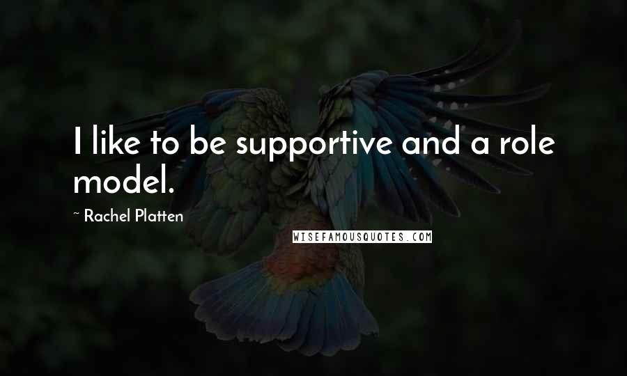 Rachel Platten Quotes: I like to be supportive and a role model.