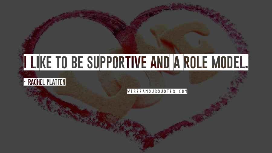 Rachel Platten Quotes: I like to be supportive and a role model.
