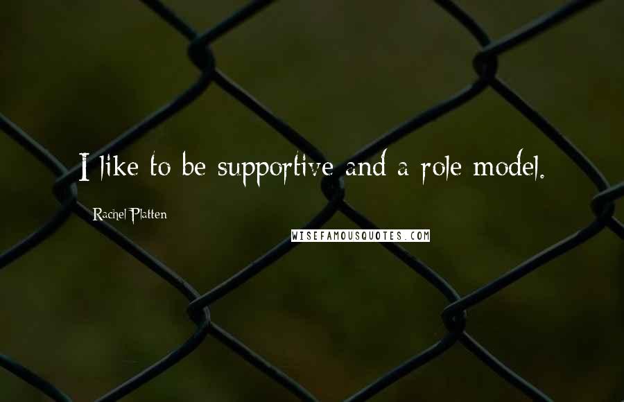 Rachel Platten Quotes: I like to be supportive and a role model.