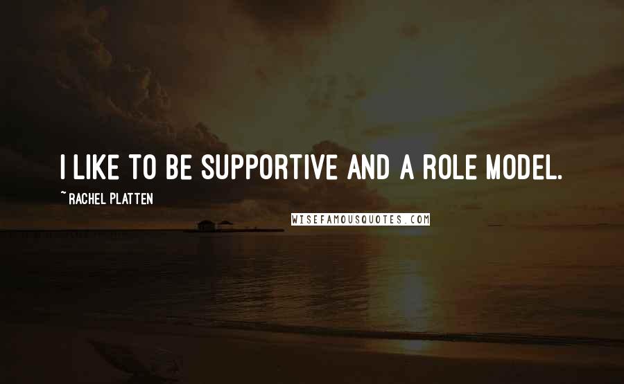 Rachel Platten Quotes: I like to be supportive and a role model.