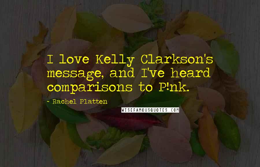 Rachel Platten Quotes: I love Kelly Clarkson's message, and I've heard comparisons to P!nk.