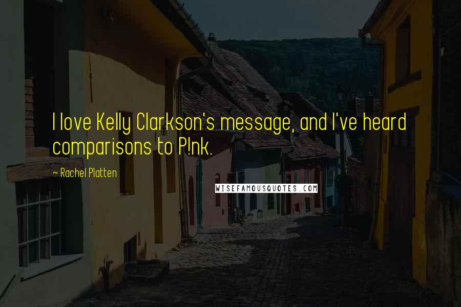 Rachel Platten Quotes: I love Kelly Clarkson's message, and I've heard comparisons to P!nk.