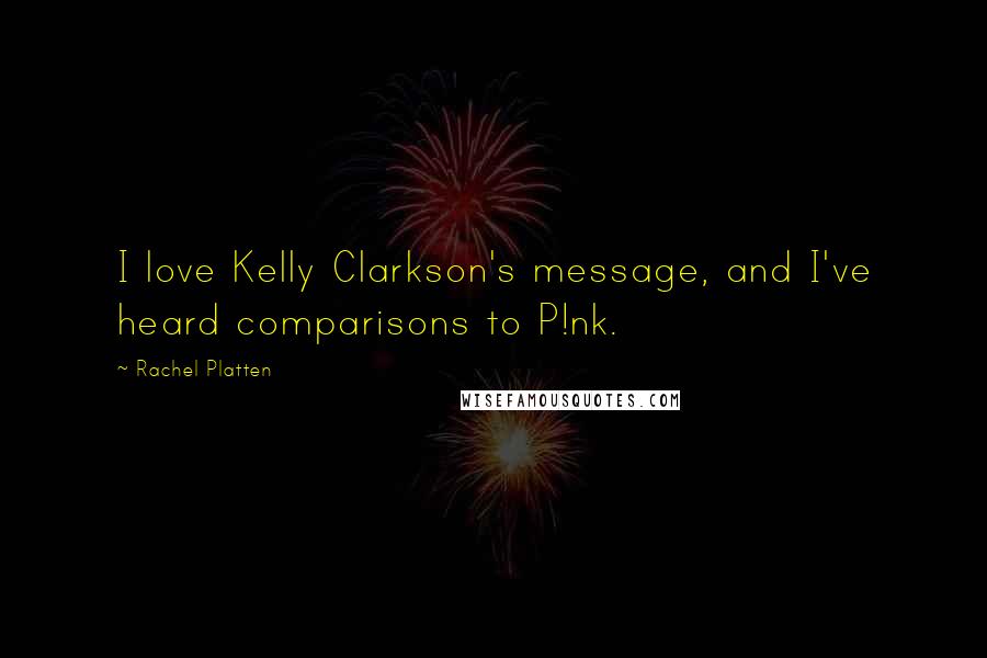 Rachel Platten Quotes: I love Kelly Clarkson's message, and I've heard comparisons to P!nk.