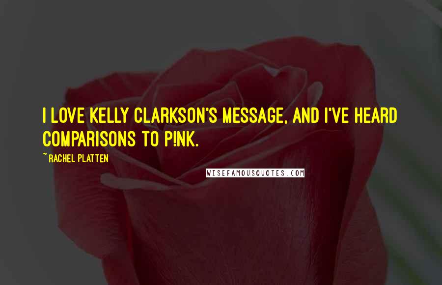 Rachel Platten Quotes: I love Kelly Clarkson's message, and I've heard comparisons to P!nk.