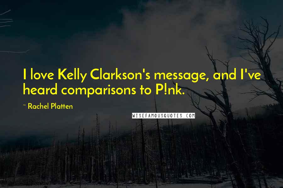 Rachel Platten Quotes: I love Kelly Clarkson's message, and I've heard comparisons to P!nk.