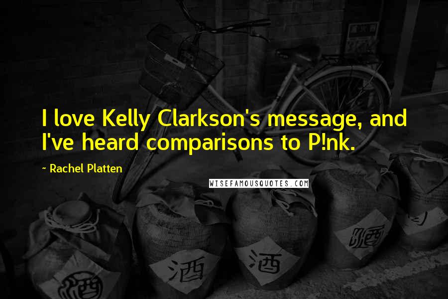 Rachel Platten Quotes: I love Kelly Clarkson's message, and I've heard comparisons to P!nk.