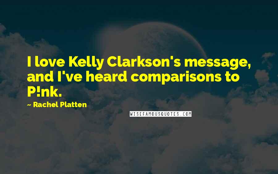 Rachel Platten Quotes: I love Kelly Clarkson's message, and I've heard comparisons to P!nk.