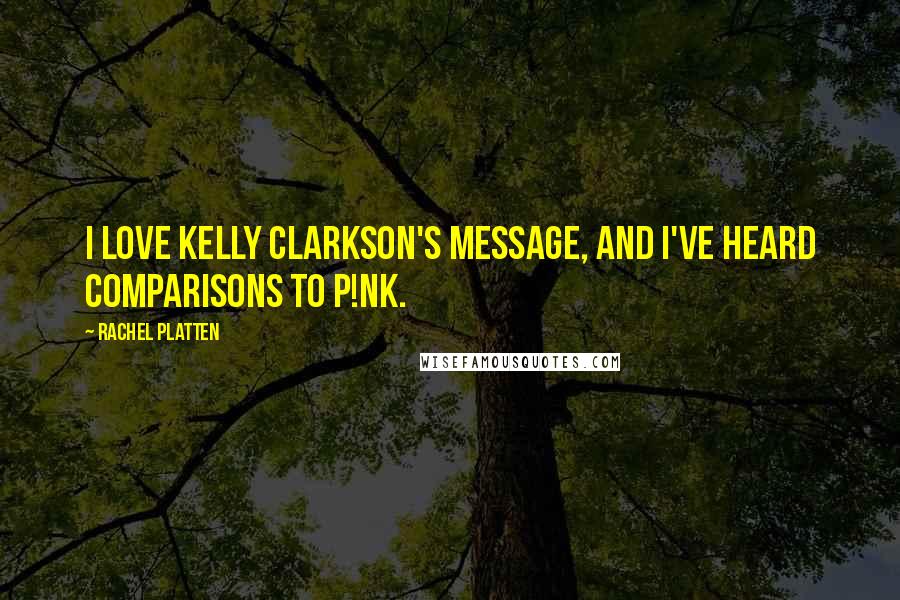 Rachel Platten Quotes: I love Kelly Clarkson's message, and I've heard comparisons to P!nk.