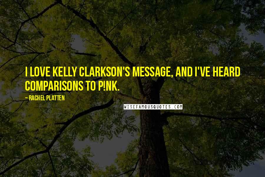 Rachel Platten Quotes: I love Kelly Clarkson's message, and I've heard comparisons to P!nk.