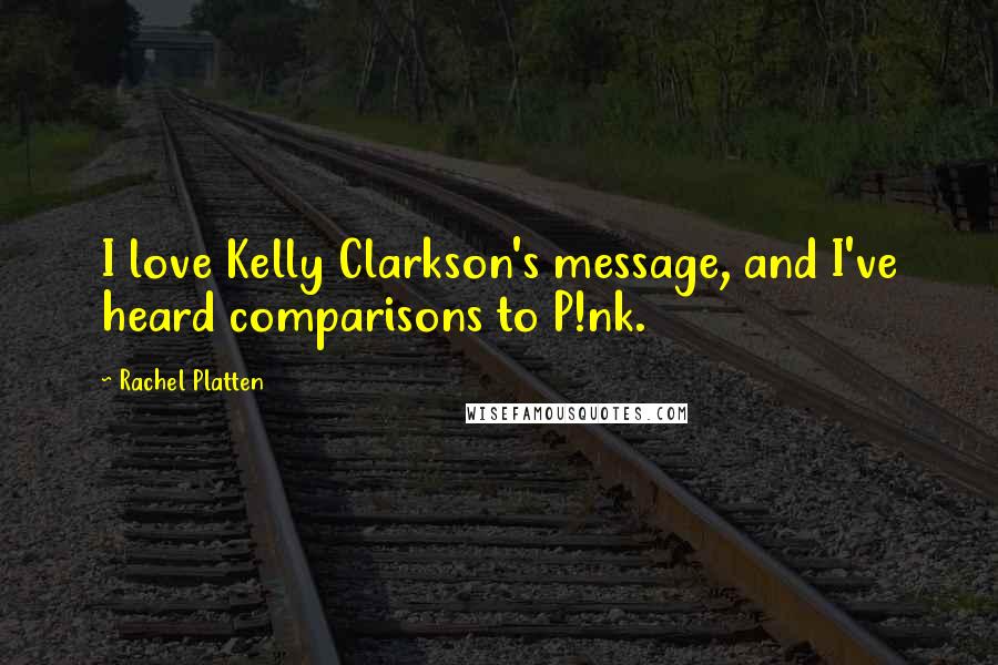 Rachel Platten Quotes: I love Kelly Clarkson's message, and I've heard comparisons to P!nk.