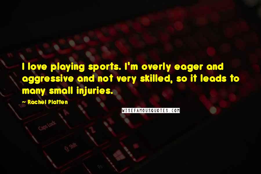 Rachel Platten Quotes: I love playing sports. I'm overly eager and aggressive and not very skilled, so it leads to many small injuries.