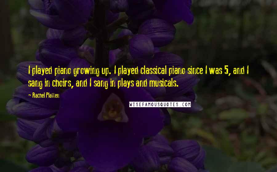 Rachel Platten Quotes: I played piano growing up. I played classical piano since I was 5, and I sang in choirs, and I sang in plays and musicals.