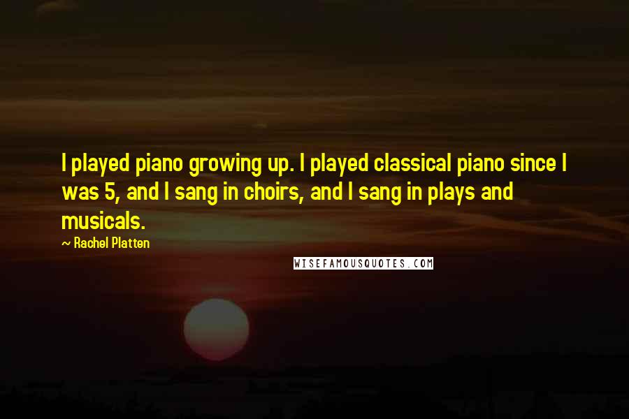 Rachel Platten Quotes: I played piano growing up. I played classical piano since I was 5, and I sang in choirs, and I sang in plays and musicals.