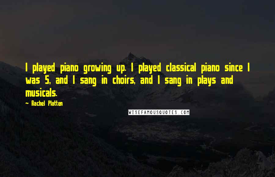 Rachel Platten Quotes: I played piano growing up. I played classical piano since I was 5, and I sang in choirs, and I sang in plays and musicals.