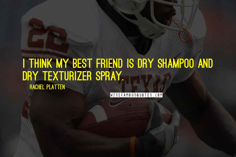 Rachel Platten Quotes: I think my best friend is dry shampoo and dry texturizer spray.