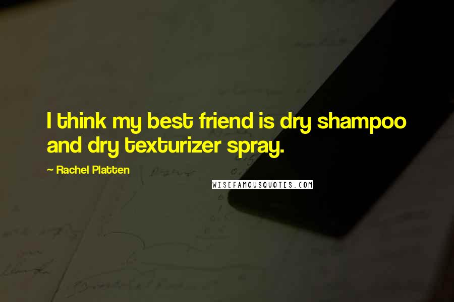 Rachel Platten Quotes: I think my best friend is dry shampoo and dry texturizer spray.