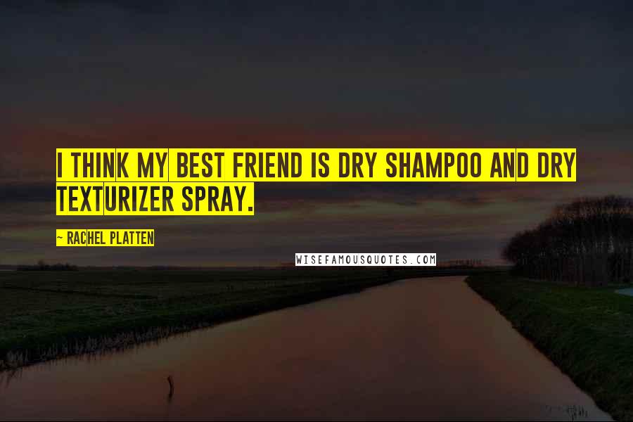 Rachel Platten Quotes: I think my best friend is dry shampoo and dry texturizer spray.