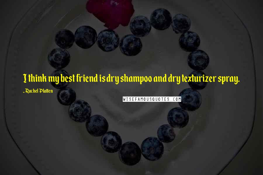 Rachel Platten Quotes: I think my best friend is dry shampoo and dry texturizer spray.