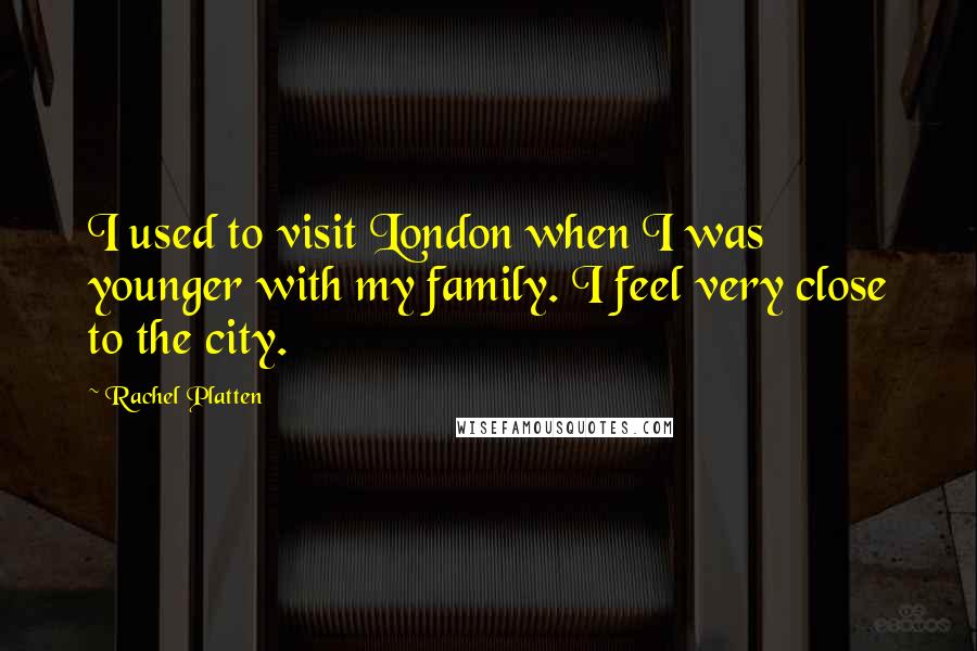 Rachel Platten Quotes: I used to visit London when I was younger with my family. I feel very close to the city.