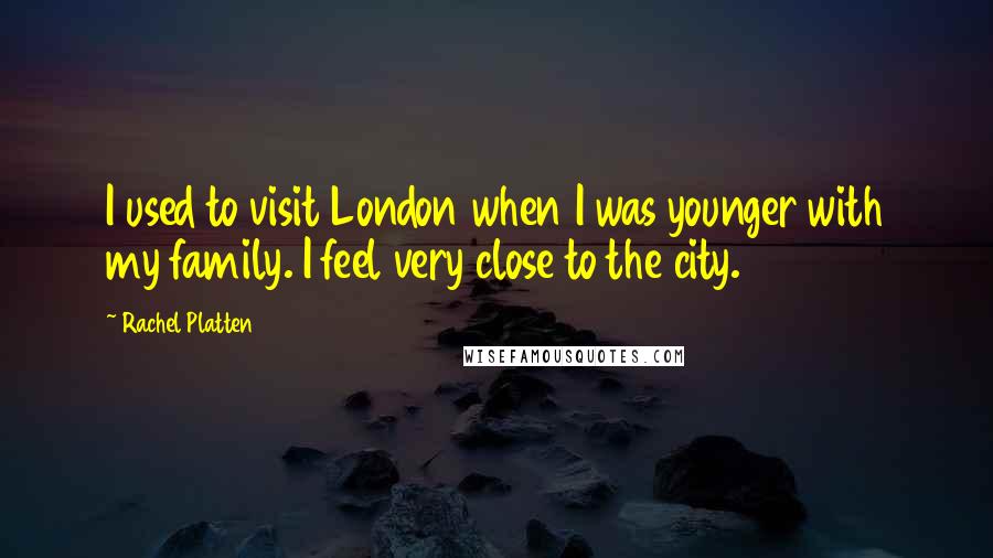 Rachel Platten Quotes: I used to visit London when I was younger with my family. I feel very close to the city.
