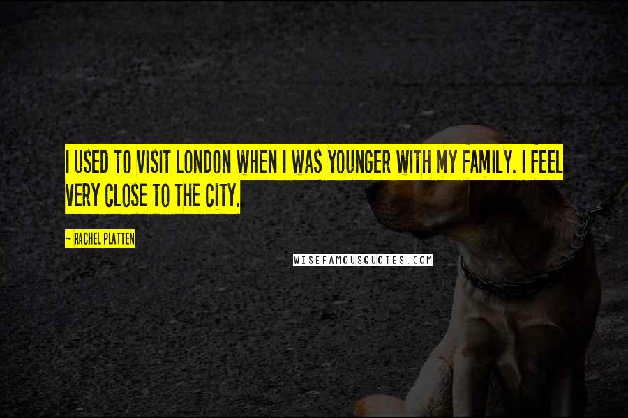 Rachel Platten Quotes: I used to visit London when I was younger with my family. I feel very close to the city.