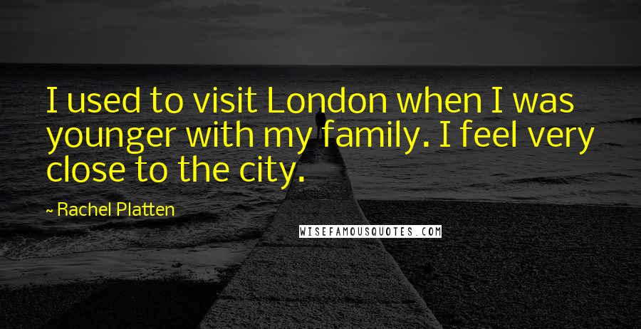 Rachel Platten Quotes: I used to visit London when I was younger with my family. I feel very close to the city.