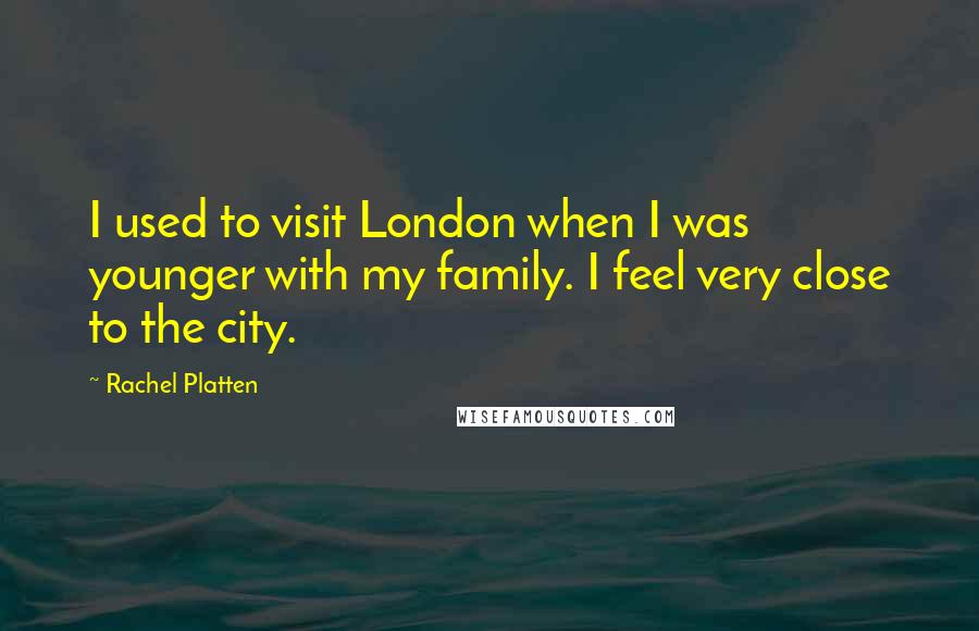 Rachel Platten Quotes: I used to visit London when I was younger with my family. I feel very close to the city.