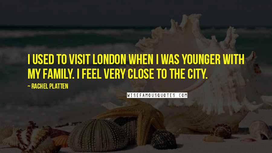Rachel Platten Quotes: I used to visit London when I was younger with my family. I feel very close to the city.