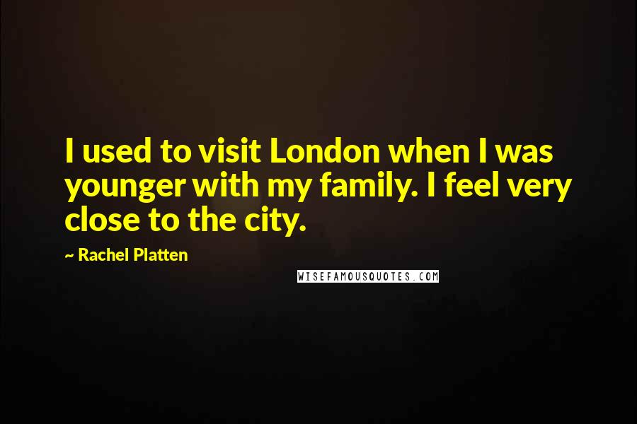 Rachel Platten Quotes: I used to visit London when I was younger with my family. I feel very close to the city.