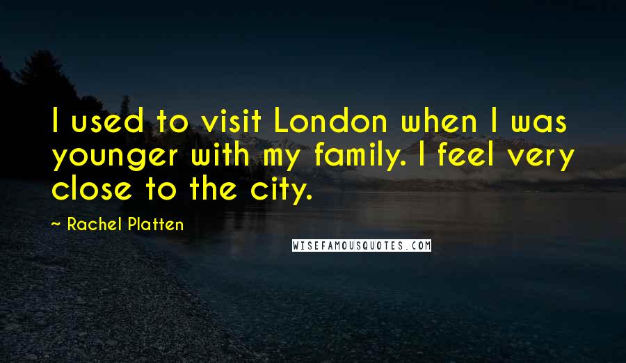Rachel Platten Quotes: I used to visit London when I was younger with my family. I feel very close to the city.